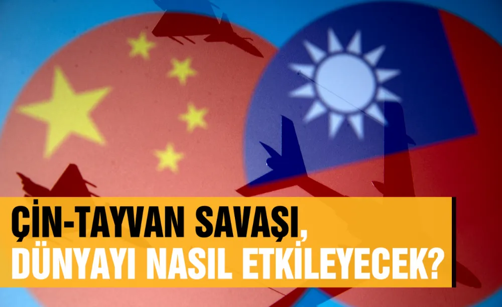Çin-Tayvan Savaşı, dünyayı nasıl etkileyecek?