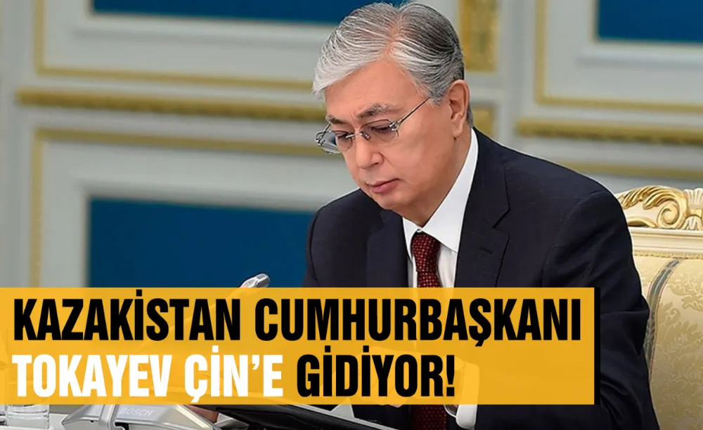 Kazakistan Cumhurbaşkanı Tokayev Çin’e gidiyor!