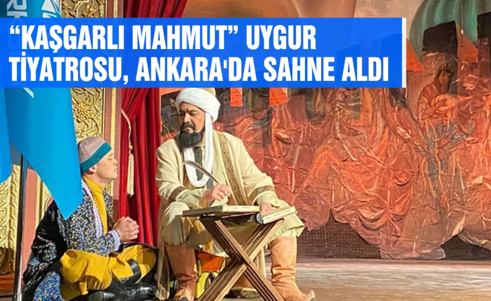 “Kaşgarlı Mahmut” Uygur Müzikal Tiyatrosu Türkiye’ye geldi